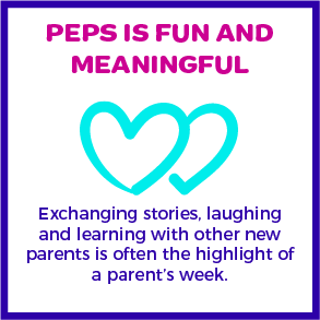 PEPS is fun and meaningful. Exchanging stories, laughing and learning with other new parents